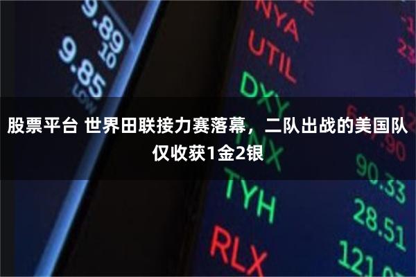 股票平台 世界田联接力赛落幕，二队出战的美国队仅收获1金2银