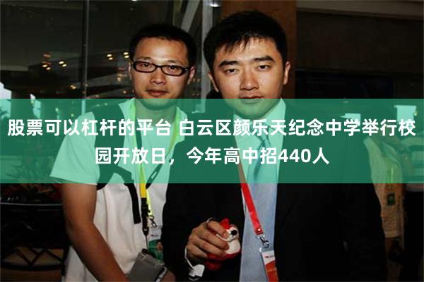 股票可以杠杆的平台 白云区颜乐天纪念中学举行校园开放日，今年高中招440人