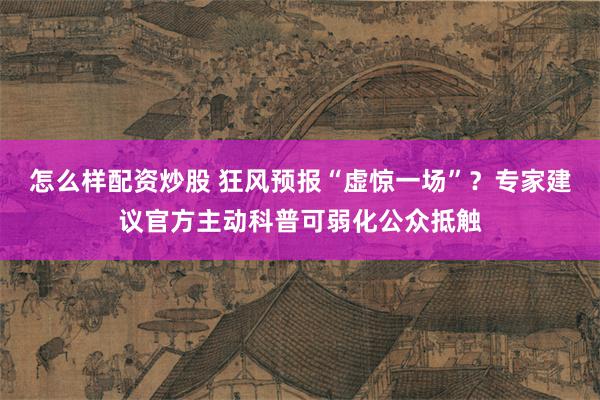 怎么样配资炒股 狂风预报“虚惊一场”？专家建议官方主动科普可弱化公众抵触