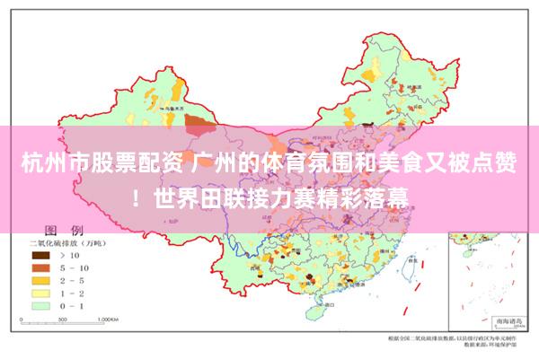 杭州市股票配资 广州的体育氛围和美食又被点赞！世界田联接力赛精彩落幕