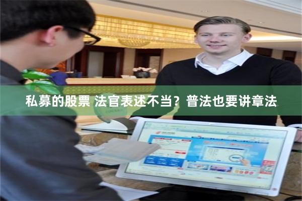 私募的股票 法官表述不当？普法也要讲章法