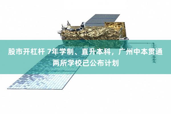 股市开杠杆 7年学制、直升本科，广州中本贯通两所学校已公布计划