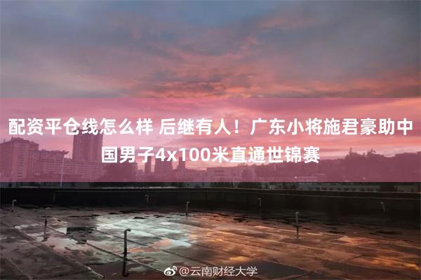 配资平仓线怎么样 后继有人！广东小将施君豪助中国男子4x100米直通世锦赛