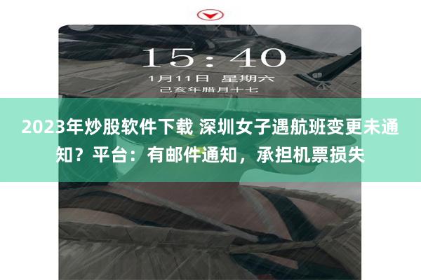 2023年炒股软件下载 深圳女子遇航班变更未通知？平台：有邮件通知，承担机票损失