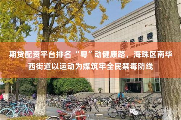 期货配资平台排名 “粤”动健康路，海珠区南华西街道以运动为媒筑牢全民禁毒防线