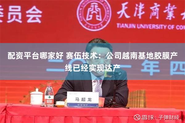 配资平台哪家好 赛伍技术：公司越南基地胶膜产线已经实现达产