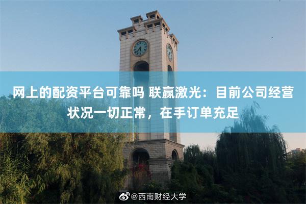 网上的配资平台可靠吗 联赢激光：目前公司经营状况一切正常，在手订单充足