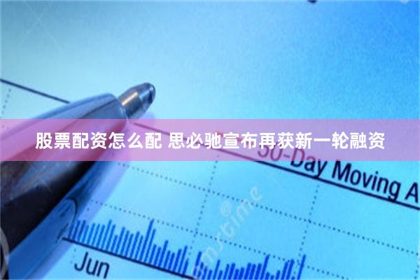 股票配资怎么配 思必驰宣布再获新一轮融资