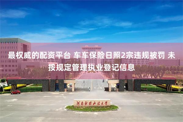 最权威的配资平台 车车保险日照2宗违规被罚 未按规定管理执业登记信息