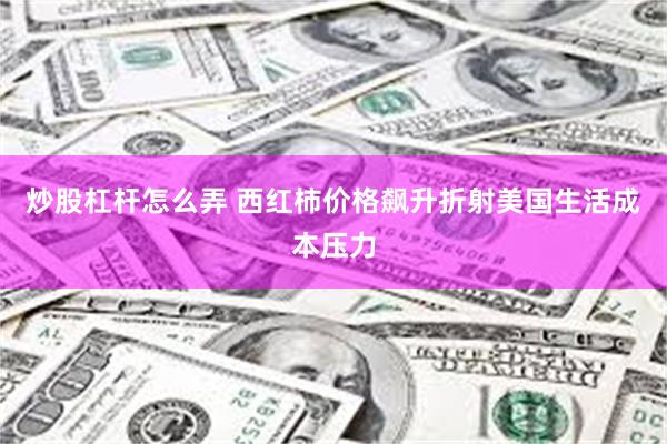 炒股杠杆怎么弄 西红柿价格飙升折射美国生活成本压力