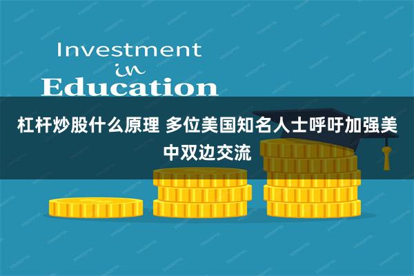 杠杆炒股什么原理 多位美国知名人士呼吁加强美中双边交流