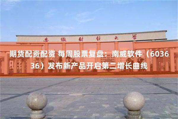 期货配资配资 每周股票复盘：南威软件（603636）发布新产品开启第二增长曲线