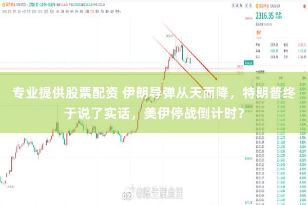 专业提供股票配资 伊朗导弹从天而降，特朗普终于说了实话，美伊停战倒计时？