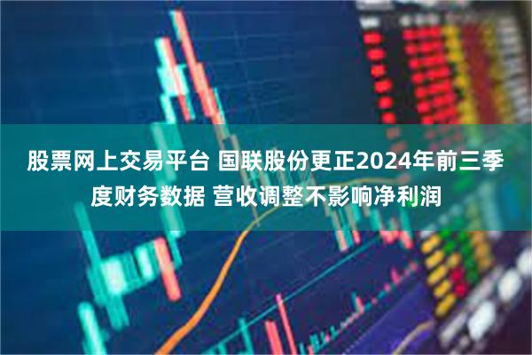 股票网上交易平台 国联股份更正2024年前三季度财务数据 营收调整不影响净利润