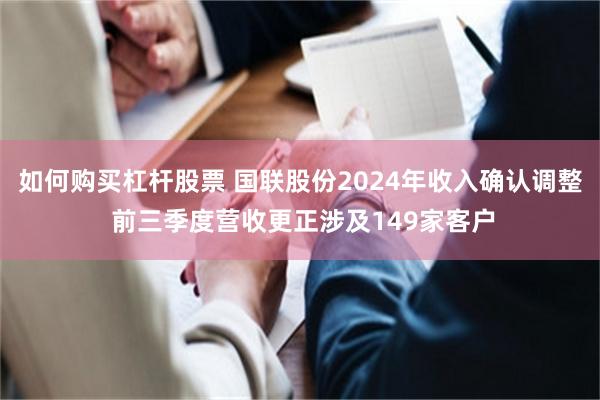 如何购买杠杆股票 国联股份2024年收入确认调整 前三季度营收更正涉及149家客户