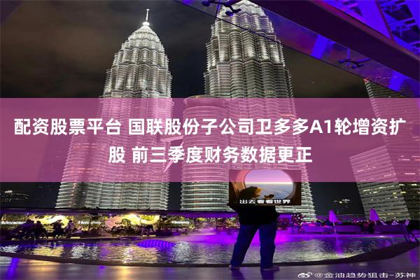 配资股票平台 国联股份子公司卫多多A1轮增资扩股 前三季度财务数据更正