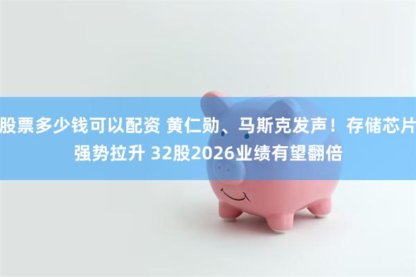 股票多少钱可以配资 黄仁勋、马斯克发声!存储芯片强势拉升 32股2026业绩有望翻倍