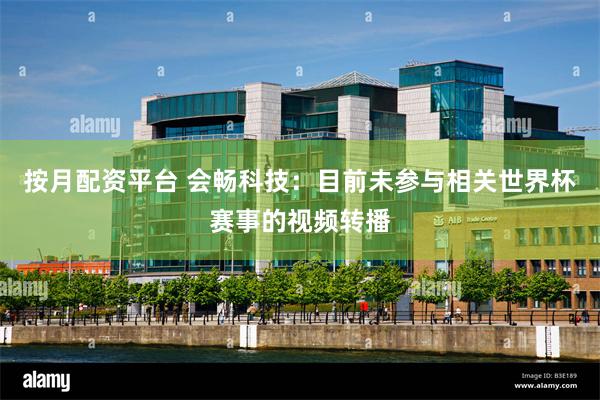 按月配资平台 会畅科技：目前未参与相关世界杯赛事的视频转播