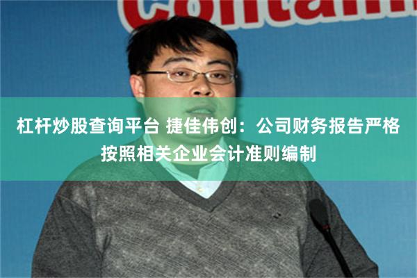 杠杆炒股查询平台 捷佳伟创：公司财务报告严格按照相关企业会计准则编制