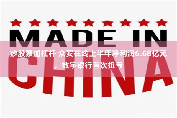 炒股票加杠杆 众安在线上半年净利润6.68亿元，数字银行首次扭亏