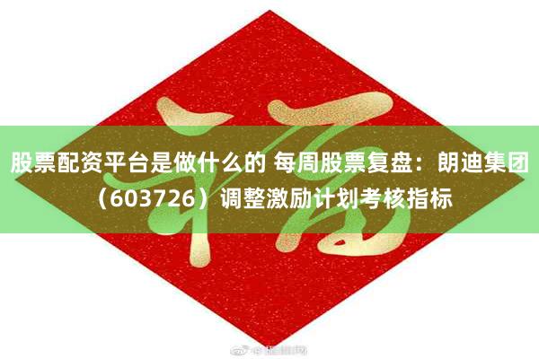 股票配资平台是做什么的 每周股票复盘：朗迪集团（603726）调整激励计划考核指标