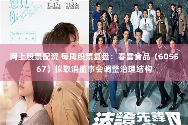 网上股票配资 每周股票复盘：春雪食品（605567）拟取消监事会调整治理结构