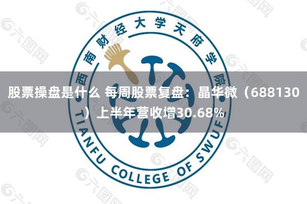 股票操盘是什么 每周股票复盘：晶华微（688130）上半年营收增30.68%