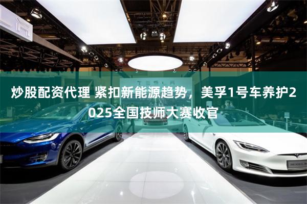 炒股配资代理 紧扣新能源趋势，美孚1号车养护2025全国技师大赛收官