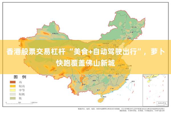 香港股票交易杠杆 “美食+自动驾驶出行”，萝卜快跑覆盖佛山新城