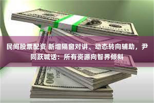 民间股票配资 新增隔窗对讲、动态转向辅助，尹同跃喊话：所有资源向智界倾斜