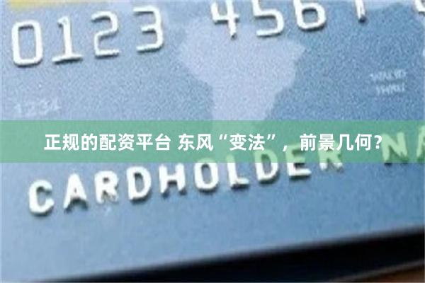 正规的配资平台 东风“变法”，前景几何？