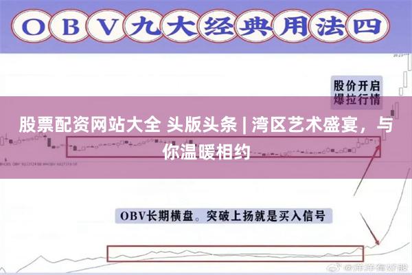股票配资网站大全 头版头条 | 湾区艺术盛宴，与你温暖相约
