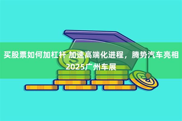 买股票如何加杠杆 加速高端化进程，腾势汽车亮相2025广州车展