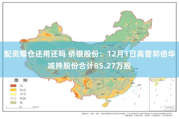 配资爆仓还用还吗 侨银股份：12月1日高管郭倍华减持股份合计85.27万股