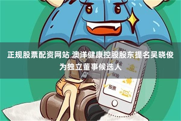正规股票配资网站 澳洋健康控股股东提名吴晓俊为独立董事候选人