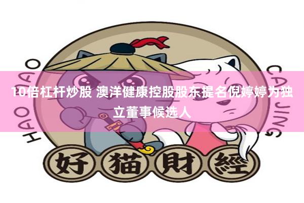 10倍杠杆炒股 澳洋健康控股股东提名倪婷婷为独立董事候选人