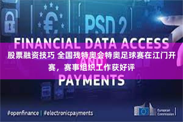 股票融资技巧 全国残特奥会特奥足球赛在江门开赛，赛事组织工作获好评