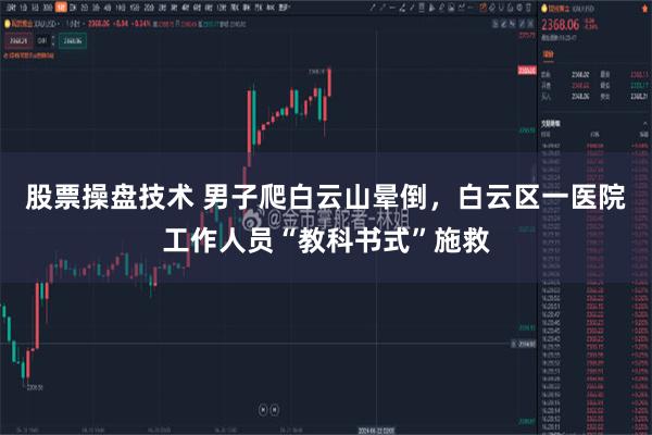 股票操盘技术 男子爬白云山晕倒，白云区一医院工作人员“教科书式”施救