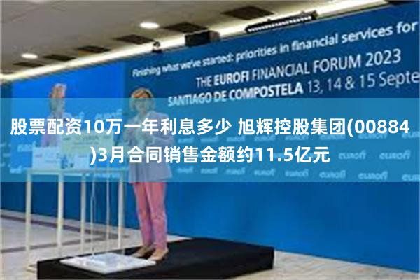 股票配资10万一年利息多少 旭辉控股集团(00884)3月合同销售金额约11.5亿元