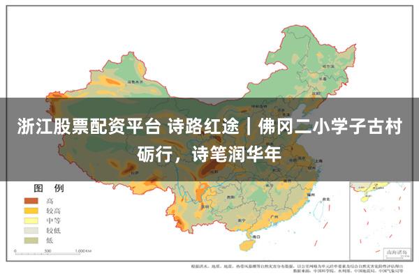 浙江股票配资平台 诗路红途｜佛冈二小学子古村砺行，诗笔润华年