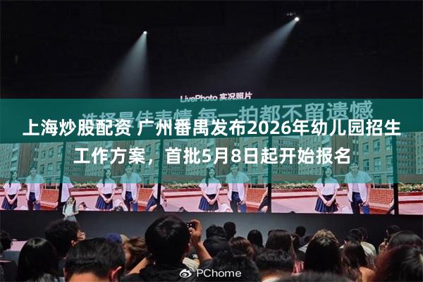 上海炒股配资 广州番禺发布2026年幼儿园招生工作方案，首批5月8日起开始报名