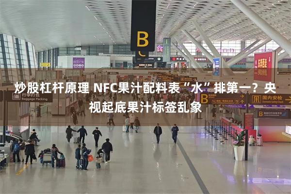 炒股杠杆原理 NFC果汁配料表“水”排第一？央视起底果汁标签乱象