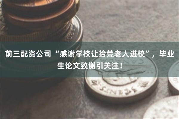 前三配资公司 “感谢学校让拾荒老人进校”，毕业生论文致谢引关注！