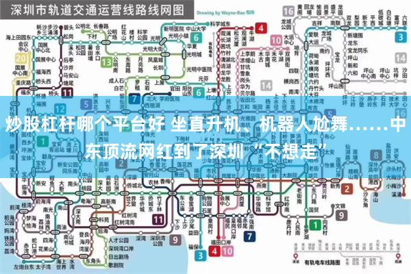 炒股杠杆哪个平台好 坐直升机、机器人尬舞……中东顶流网红到了深圳 “不想走”