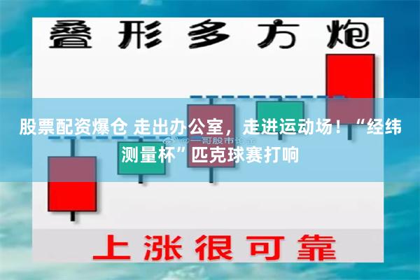 股票配资爆仓 走出办公室，走进运动场！“经纬测量杯”匹克球赛打响