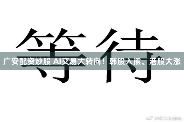 广安配资炒股 AI交易大转向!韩股入熊、港股大涨