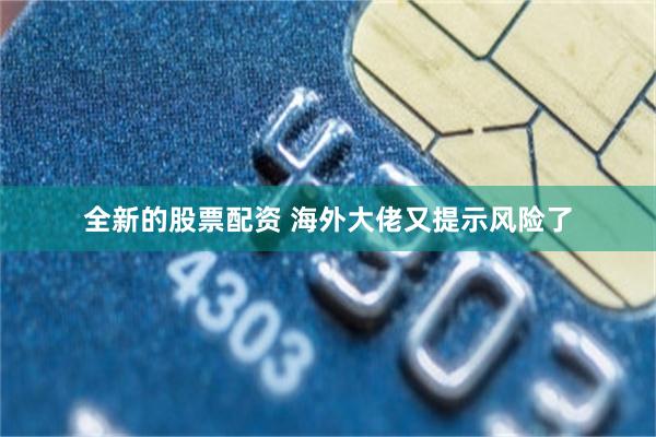 全新的股票配资 海外大佬又提示风险了