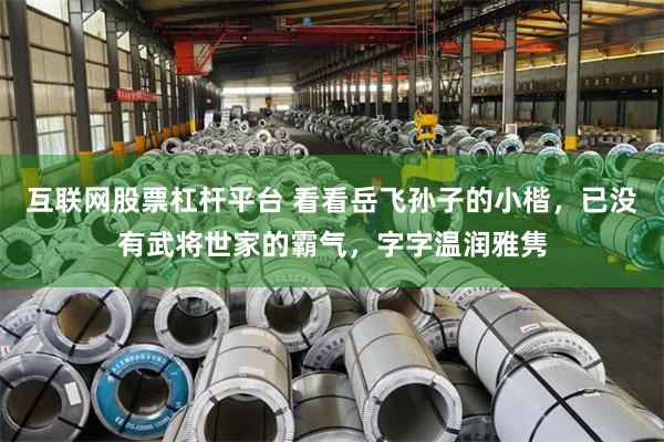 互联网股票杠杆平台 看看岳飞孙子的小楷，已没有武将世家的霸气，字字温润雅隽