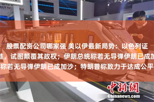 股票配资公司哪家强 美以伊最新局势：以色列证实曾向伊朗偷运数万星链，试图颠覆其政权；伊朗总统称若无导弹伊朗已成加沙；特朗普称致力于达成公平协议