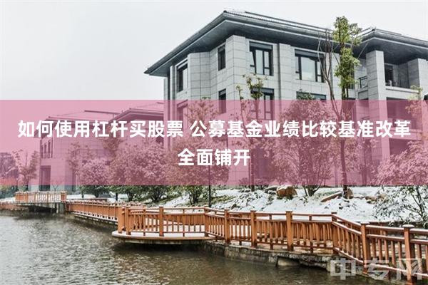 如何使用杠杆买股票 公募基金业绩比较基准改革全面铺开